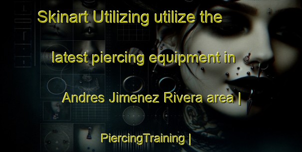 Skinart Utilizing utilize the latest piercing equipment in Andres Jimenez Rivera area | PiercingTraining | PiercingClasses | SkinartTraining-Mexico
